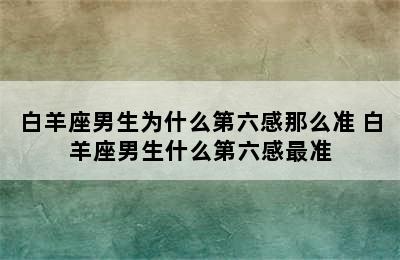 白羊座男生为什么第六感那么准 白羊座男生什么第六感最准